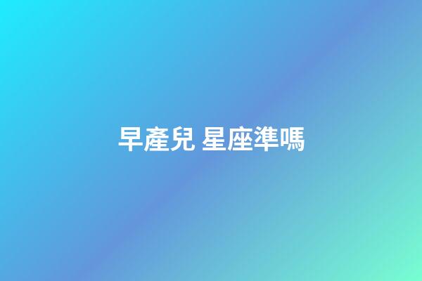 早產兒 星座準嗎-第1張-星座運勢-玄機派